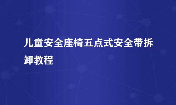 儿童安全座椅五点式安全带拆卸教程