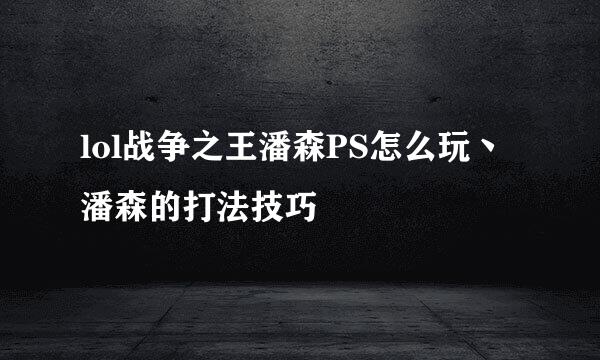 lol战争之王潘森PS怎么玩丶潘森的打法技巧
