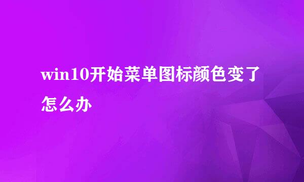 win10开始菜单图标颜色变了怎么办