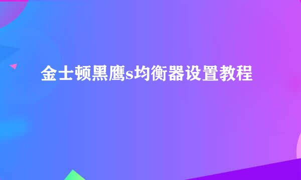 金士顿黑鹰s均衡器设置教程