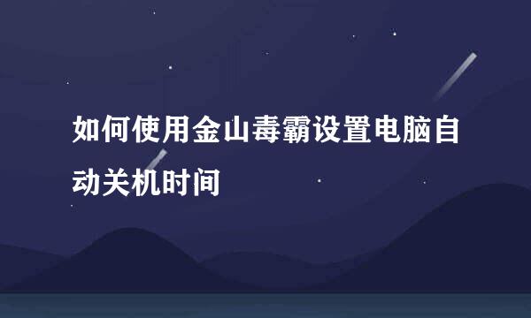 如何使用金山毒霸设置电脑自动关机时间