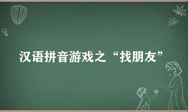 汉语拼音游戏之“找朋友”