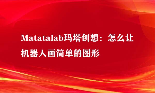 Matatalab玛塔创想：怎么让机器人画简单的图形