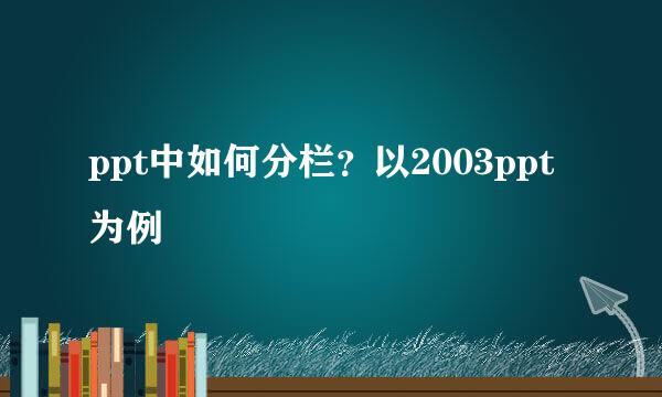 ppt中如何分栏？以2003ppt为例