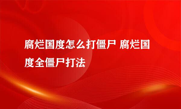 腐烂国度怎么打僵尸 腐烂国度全僵尸打法