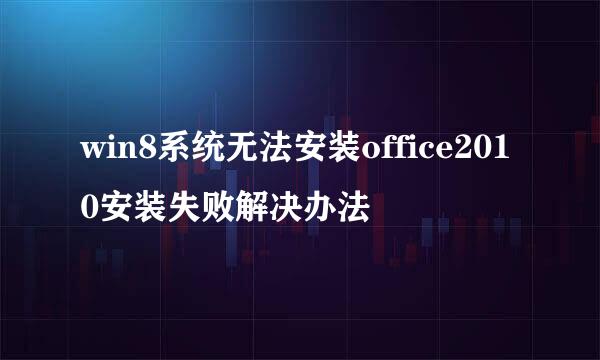 win8系统无法安装office2010安装失败解决办法