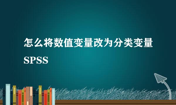 怎么将数值变量改为分类变量SPSS