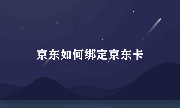 京东如何绑定京东卡