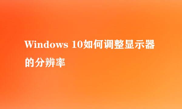 Windows 10如何调整显示器的分辨率