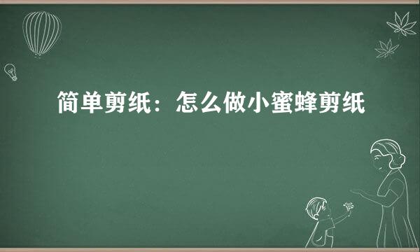 简单剪纸：怎么做小蜜蜂剪纸