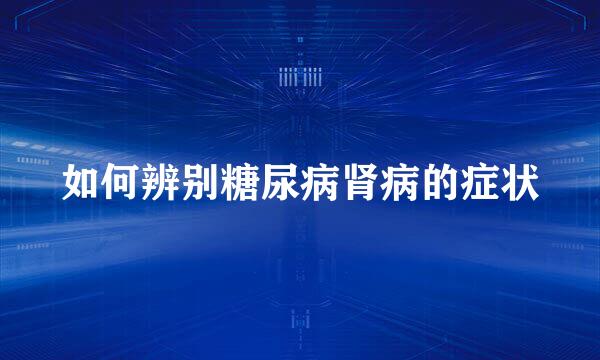 如何辨别糖尿病肾病的症状