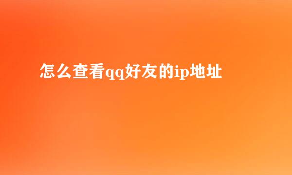 怎么查看qq好友的ip地址