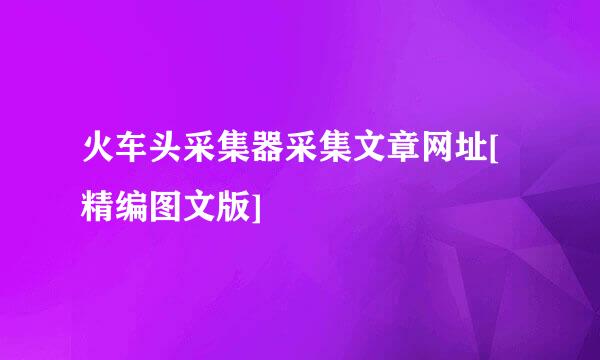 火车头采集器采集文章网址[精编图文版]
