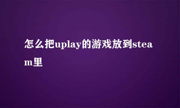 怎么把uplay的游戏放到steam里