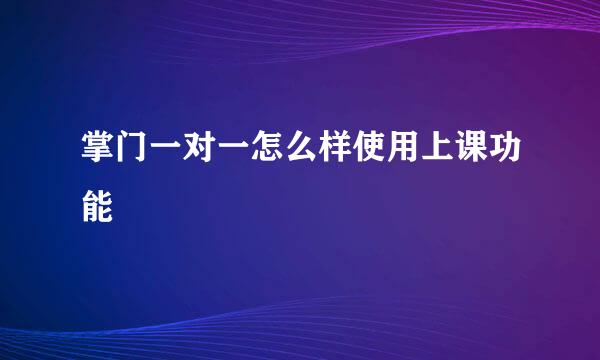 掌门一对一怎么样使用上课功能
