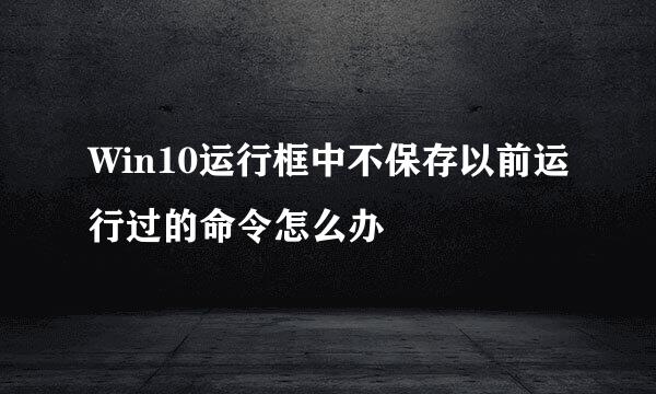 Win10运行框中不保存以前运行过的命令怎么办