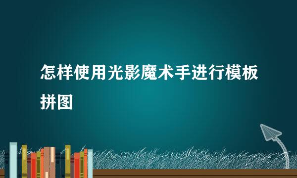怎样使用光影魔术手进行模板拼图