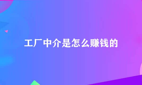 工厂中介是怎么赚钱的