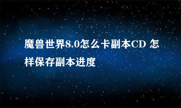 魔兽世界8.0怎么卡副本CD 怎样保存副本进度
