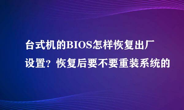 台式机的BIOS怎样恢复出厂设置？恢复后要不要重装系统的