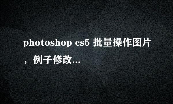 photoshop cs5 批量操作图片，例子修改图片大小