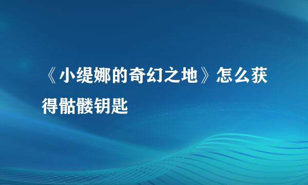 《小缇娜的奇幻之地》怎么获得骷髅钥匙
