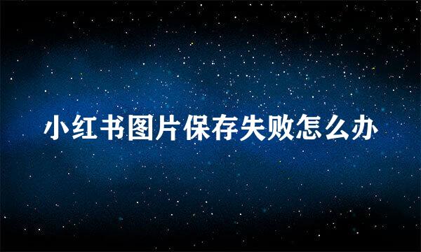 小红书图片保存失败怎么办