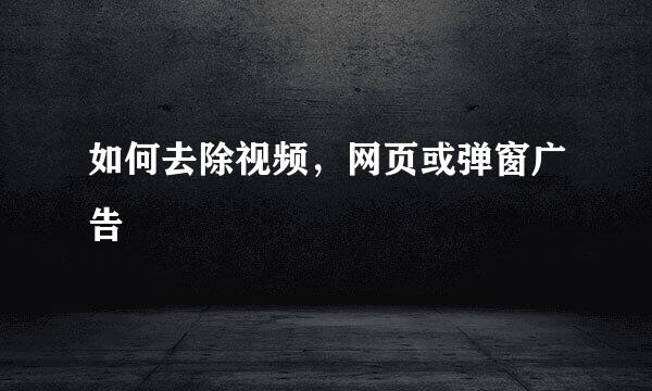 如何去除视频，网页或弹窗广告