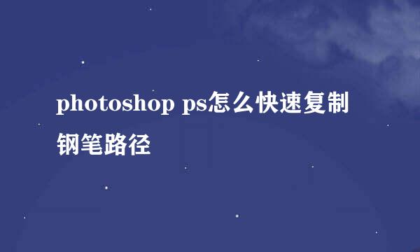 photoshop ps怎么快速复制钢笔路径