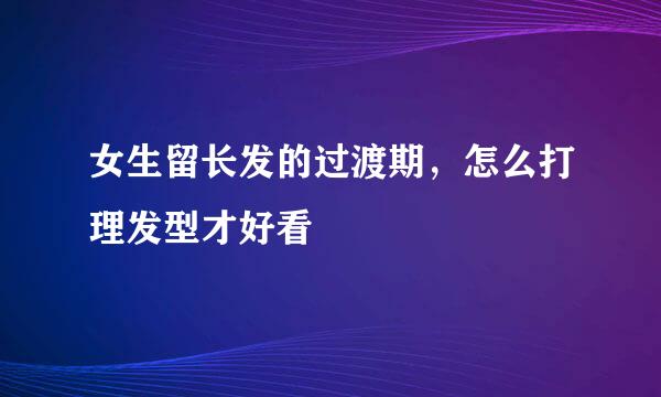 女生留长发的过渡期，怎么打理发型才好看