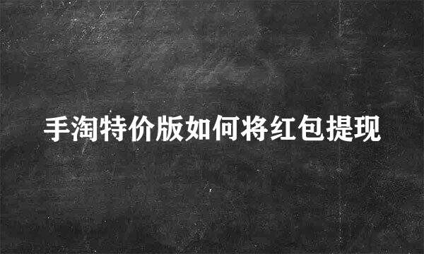 手淘特价版如何将红包提现