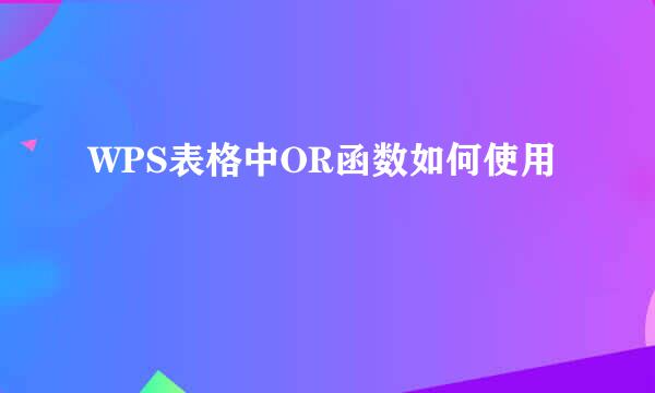 WPS表格中OR函数如何使用