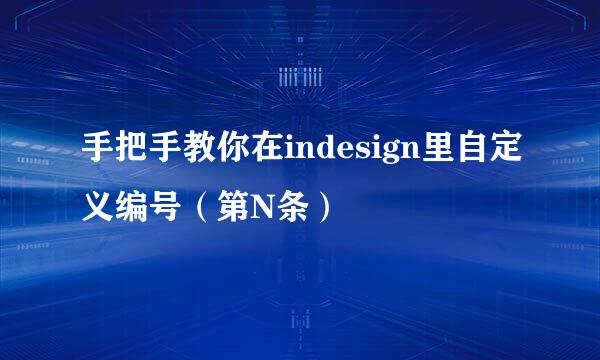 手把手教你在indesign里自定义编号（第N条）