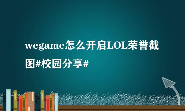 wegame怎么开启LOL荣誉截图#校园分享#
