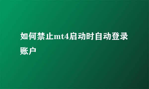 如何禁止mt4启动时自动登录账户