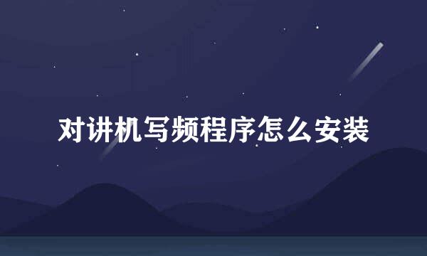对讲机写频程序怎么安装