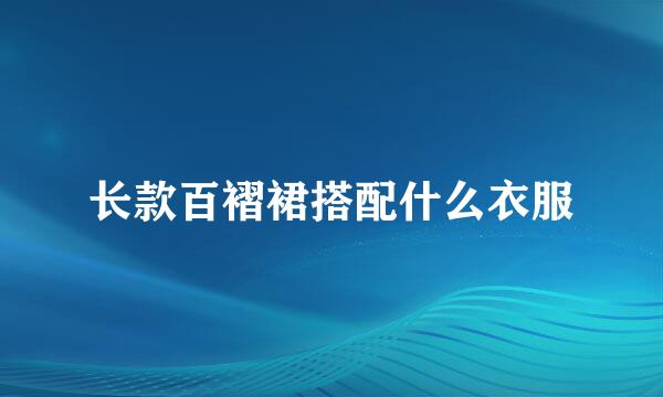 长款百褶裙搭配什么衣服