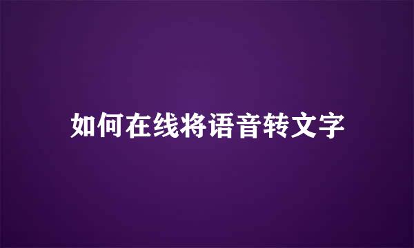 如何在线将语音转文字