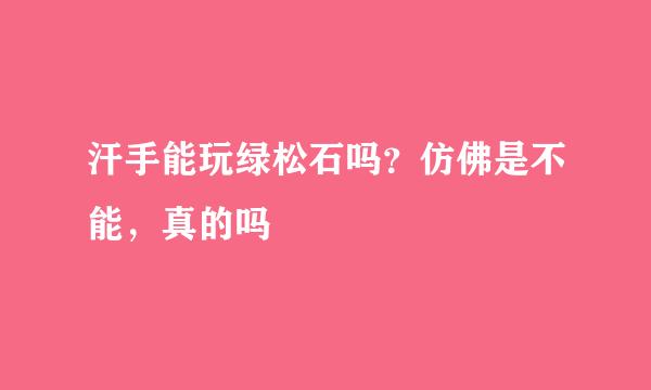 汗手能玩绿松石吗？仿佛是不能，真的吗