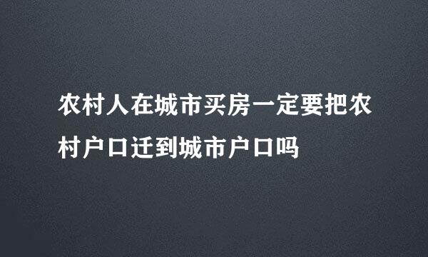 农村人在城市买房一定要把农村户口迁到城市户口吗