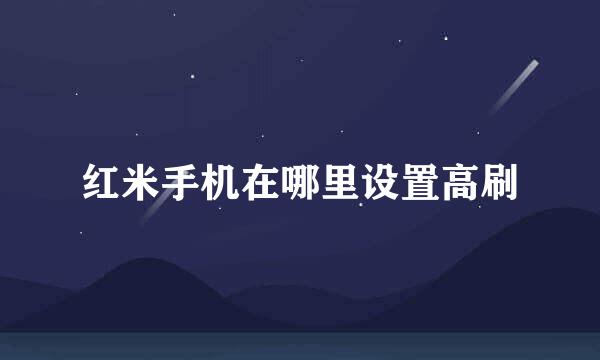 红米手机在哪里设置高刷