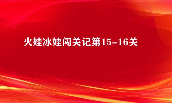火娃冰娃闯关记第15-16关