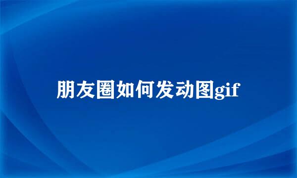 朋友圈如何发动图gif