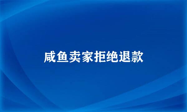 咸鱼卖家拒绝退款