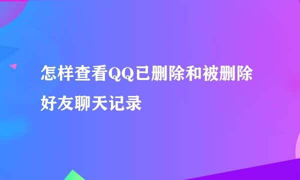 怎样查看QQ已删除和被删除好友聊天记录