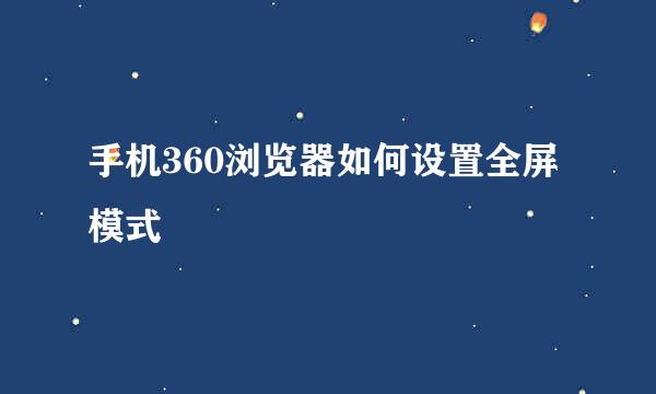 手机360浏览器如何设置全屏模式