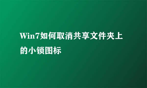 Win7如何取消共享文件夹上的小锁图标