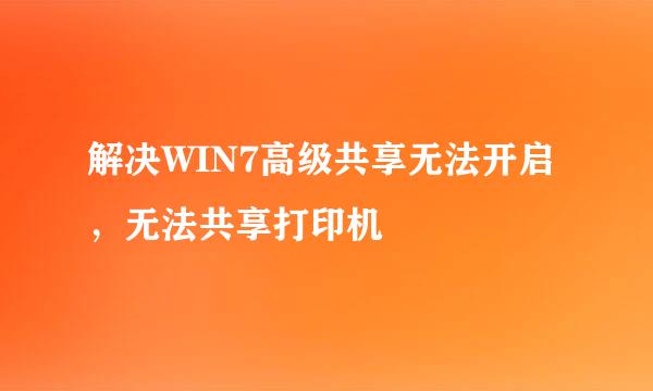 解决WIN7高级共享无法开启，无法共享打印机