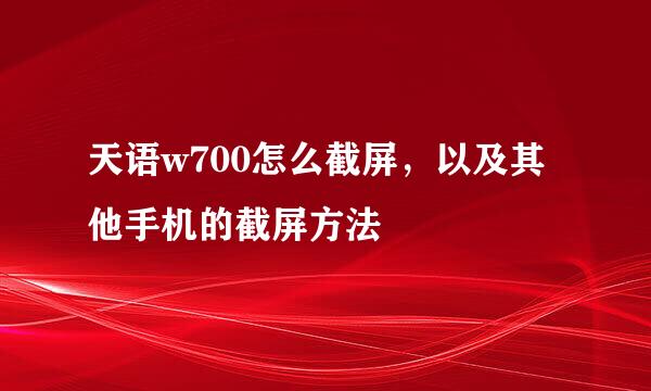 天语w700怎么截屏，以及其他手机的截屏方法