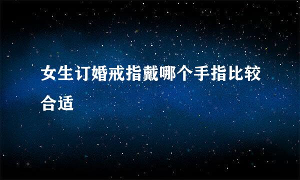 女生订婚戒指戴哪个手指比较合适
